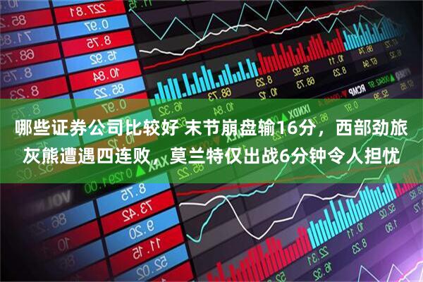 哪些证券公司比较好 末节崩盘输16分，西部劲旅灰熊遭遇四连败，莫兰特仅出战6分钟令人担忧