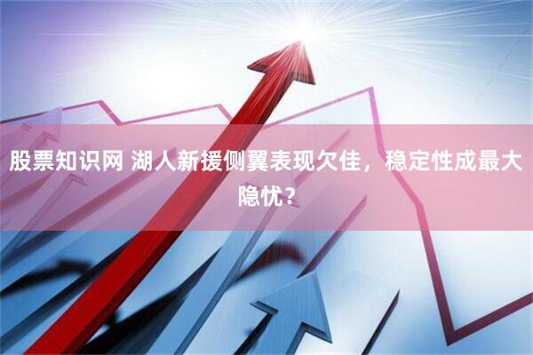 股票知识网 湖人新援侧翼表现欠佳，稳定性成最大隐忧？