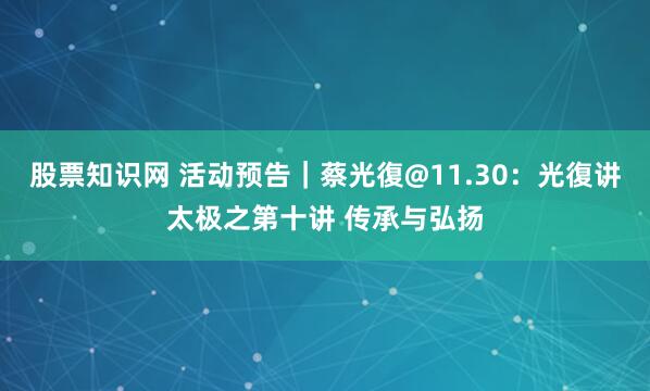 股票知识网 活动预告｜蔡光復@11.30：光復讲太极之第十讲 传承与弘扬