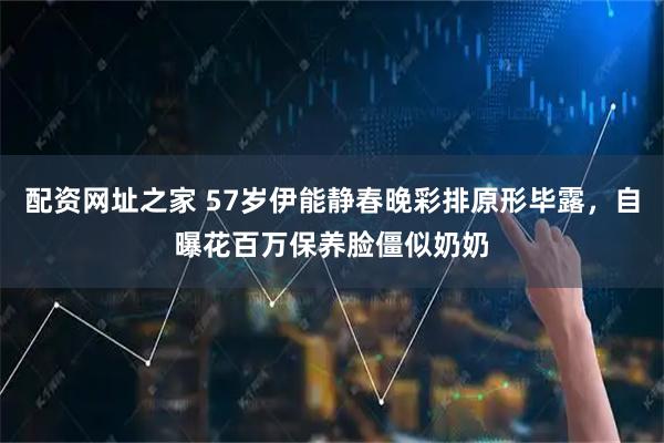 配资网址之家 57岁伊能静春晚彩排原形毕露，自曝花百万保养脸僵似奶奶