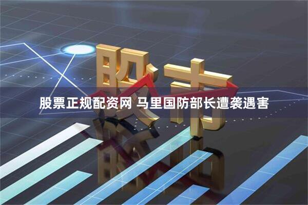 股票正规配资网 马里国防部长遭袭遇害