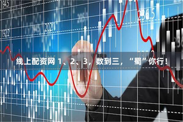 线上配资网 1、2、3，数到三，“蜀”你行！