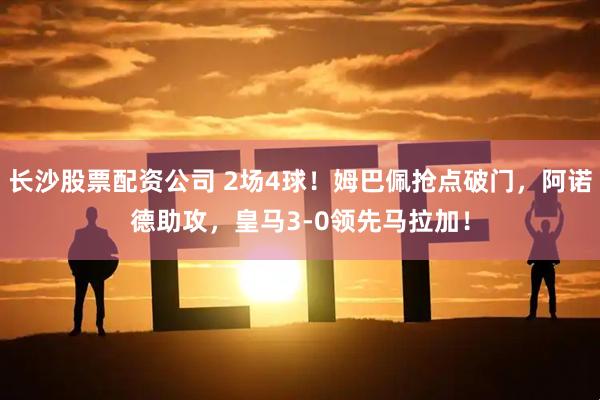 长沙股票配资公司 2场4球！姆巴佩抢点破门，阿诺德助攻，皇马3-0领先马拉加！